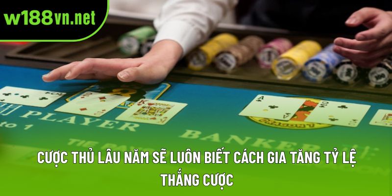 Cược thủ lâu năm sẽ luôn biết cách gia tăng tỷ lệ thắng cược