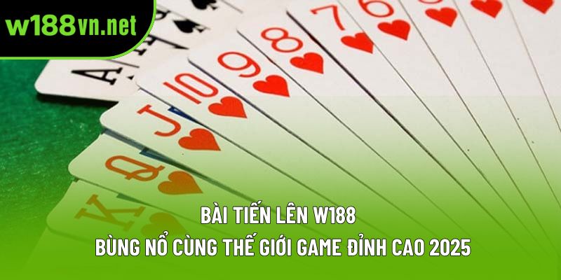 Bài Tiến Lên W188 | Bùng Nổ Cùng Thế Giới Game Đỉnh Cao 2025