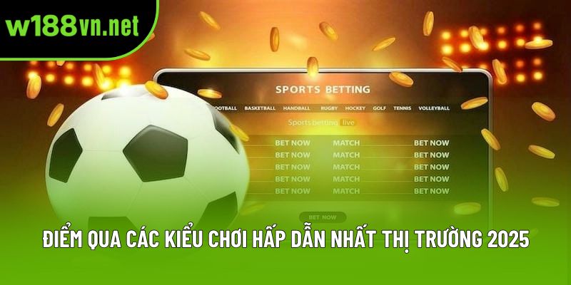 Điểm qua các kiểu chơi hấp dẫn nhất thị trường 2025