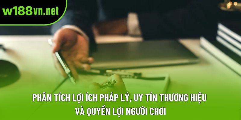 Phân tích lợi ích pháp lý, uy tín thương hiệu và quyền lợi người chơi