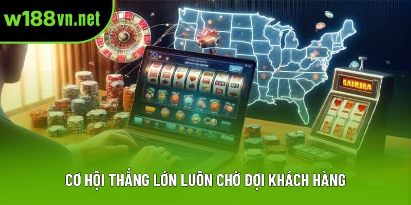 Cơ hội thắng lớn luôn chờ đợi khách hàng