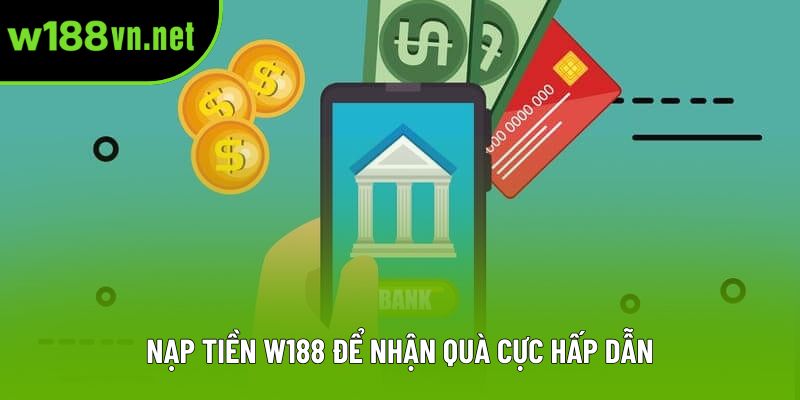 Nạp tiền W188 để nhận quà cực hấp dẫn