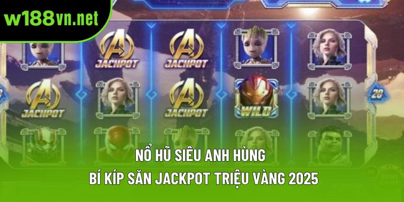Nổ Hũ Siêu Anh Hùng – Bí Kíp Săn Jackpot Triệu Vàng 2025